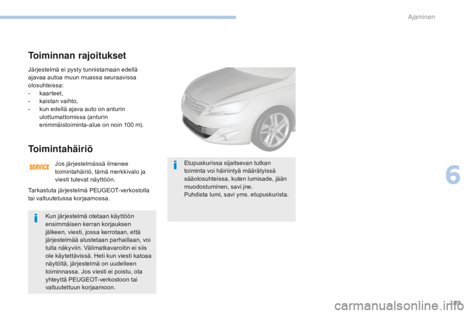 Peugeot 308 2017  Omistajan käsikirja (in Finnish) 189
308_fi_Chap06_conduite_ed01-2016
Järjestelmä ei pysty tunnistamaan edellä 
ajavaa autoa muun muassa seuraavissa 
olosuhteissa:
- 
k
 aarteet,
-
 
k
 aistan vaihto,
-
 
k
 un edellä ajava auto 