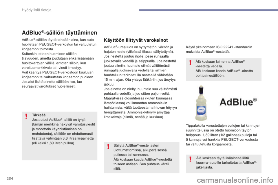 Peugeot 308 2017 Omistajan käsikirja (in Finnish) 234
308_fi_Chap07_info-pratiques_ed01-2016
AdBlue®-säiliön täyttäminen
AdBlue®-säiliön täyttö tehdään aina, kun auto
huolletaan PEUGEOT-verkoston tai valtuutetun
korjaamon toimesta.
Kuit Peugeot 308 2017 Omistajan käsikirja (in Finnish) 234
308_fi_Chap07_info-pratiques_ed01-2016
AdBlue®-säiliön täyttäminen
AdBlue®-säiliön täyttö tehdään aina, kun auto
huolletaan PEUGEOT-verkoston tai valtuutetun
korjaamon toimesta.
Kuit