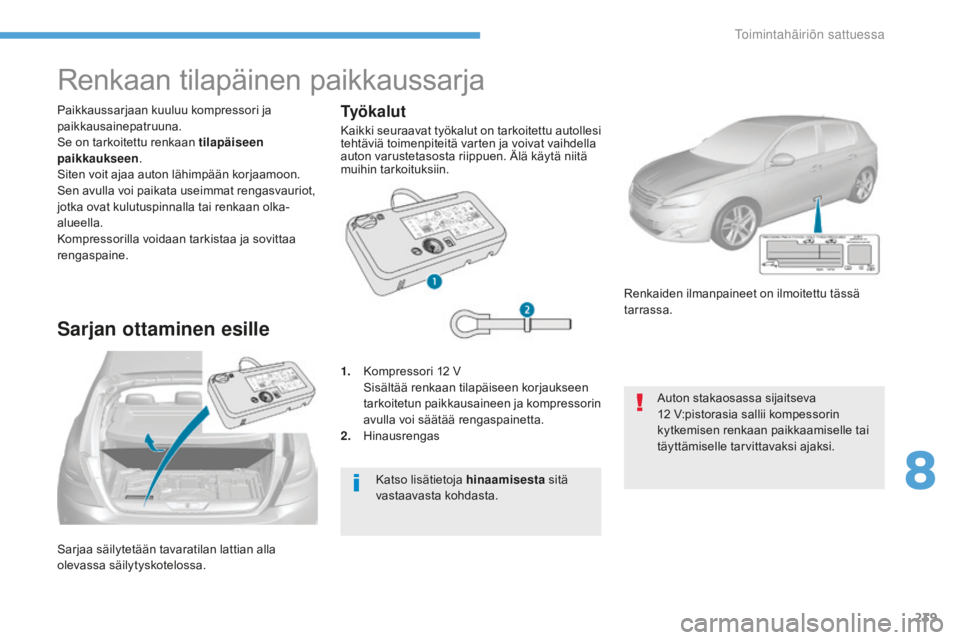 Peugeot 308 2017  Omistajan käsikirja (in Finnish) 239
308_fi_Chap08_En-cas-de-panne_ed01-2016
Sarjaa säilytetään tavaratilan lattian alla 
olevassa säilytyskotelossa. Paikkaussarjaan kuuluu kompressori ja 
paikkausainepatruuna.
Se on tarkoitettu 