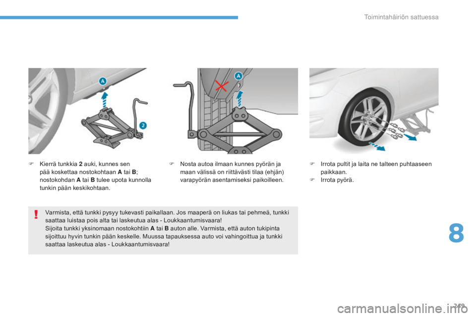 Peugeot 308 2017 Omistajan käsikirja (in Finnish) 249
308_fi_Chap08_En-cas-de-panne_ed01-2016
Varmista, että tunkki pysyy tukevasti paikallaan. Jos maaperä on liukas tai pehmeä, tunkki
saattaa luistaa pois alta tai laskeutua alas - Loukkaantumisv Peugeot 308 2017 Omistajan käsikirja (in Finnish) 249
308_fi_Chap08_En-cas-de-panne_ed01-2016
Varmista, että tunkki pysyy tukevasti paikallaan. Jos maaperä on liukas tai pehmeä, tunkki
saattaa luistaa pois alta tai laskeutua alas - Loukkaantumisv