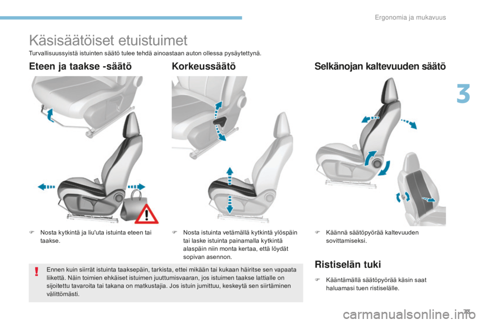 Peugeot 308 2017  Omistajan käsikirja (in Finnish) 73
308_fi_Chap03_ergonomie-et-confort_ed01-2016
Käsisäätöiset etuistuimet
F Nosta kytkintä ja liu'uta istuinta eteen tai taakse. F
 N osta istuinta vetämällä kytkintä ylöspäin 
tai lask