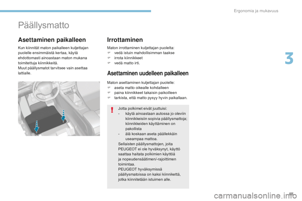 Peugeot 308 2017  Omistajan käsikirja (in Finnish) 83
308_fi_Chap03_ergonomie-et-confort_ed01-2016
Päällysmatto
Kun kiinnität maton paikalleen kuljettajan 
puolelle ensimmäistä kertaa, käytä 
ehdottomasti ainoastaan maton mukana 
toimitettuja k