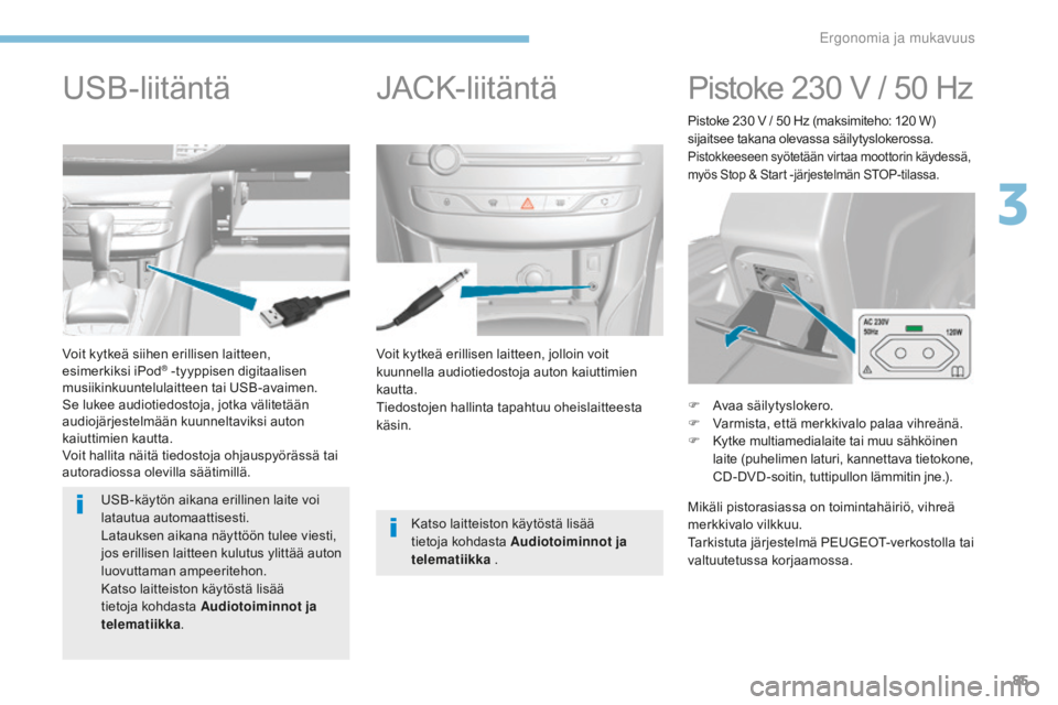 Peugeot 308 2017  Omistajan käsikirja (in Finnish) 85
308_fi_Chap03_ergonomie-et-confort_ed01-2016
Voit kytkeä erillisen laitteen, jolloin voit 
kuunnella audiotiedostoja auton kaiuttimien 
kautta.
Tiedostojen hallinta tapahtuu oheislaitteesta 
käsi