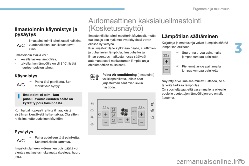 Peugeot 308 2017  Omistajan käsikirja (in Finnish) 95
308_fi_Chap03_ergonomie-et-confort_ed01-2016
Ilmastointi toimii tehokkaasti kaikkina 
vuodenaikoina, kun ikkunat ovat 
kiinni.
Ilmastoinnin käynnistys ja 
pysäytys
Käynnistys
Pysäytys
Ilmastoin