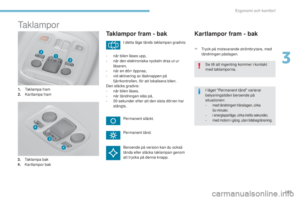 Peugeot 308 2017 Ägarmanual (in Swedish) 103
308_sv_Chap03_ergonomie-et-confort_ed01-2016
taklampor
1. taklampa fram
2. Kartlampa fram
Taklampor fram - bak
F tryck på motsvarande strömbrytare, med tändningen påslagen.
Kartlampor fram - Peugeot 308 2017 Ägarmanual (in Swedish) 103
308_sv_Chap03_ergonomie-et-confort_ed01-2016
taklampor
1. taklampa fram
2. Kartlampa fram
Taklampor fram - bak
F tryck på motsvarande strömbrytare, med tändningen påslagen.
Kartlampor fram -