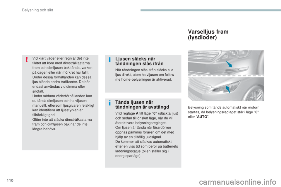 Peugeot 308 2017  Ägarmanual (in Swedish) 110
308_sv_Chap04_eclairage-et-visibilite_ed01-2016
Vid klart väder eller regn är det inte 
tilåtet att köra med dimstrålkastarna 
fram och dimljusen bak tända, varken 
på dagen eller när mör