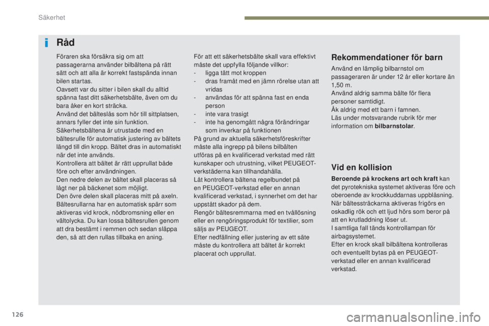 Peugeot 308 2017  Ägarmanual (in Swedish) 126
308_sv_Chap05_securite_ed01-2016
Råd
Rekommendationer för barn
Använd en lämplig bilbarnstol om 
passageraren är under 12 år eller kortare än 
1,5 0 m.
Använd aldrig samma bälte för fler