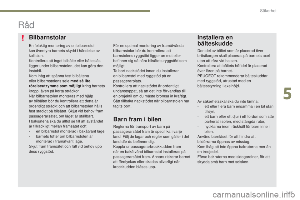 Peugeot 308 2017  Ägarmanual (in Swedish) 145
308_sv_Chap05_securite_ed01-2016
BilbarnstolarInstallera en  
bälteskudde
Råd
Reglerna för transport av barn på 
passagerarsätet fram är specifika i varje 
land. Följ de lagar och regler so