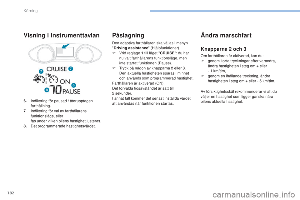 Peugeot 308 2017  Ägarmanual (in Swedish) 182
308_sv_Chap06_conduite_ed01-2016
Den adaptiva farthållaren ska väljas i menyn 
"Driving assistance " (Hjälpfunktioner).
F
 
V
 rid reglage 1 till läget " CRUISE": du har 
nu va