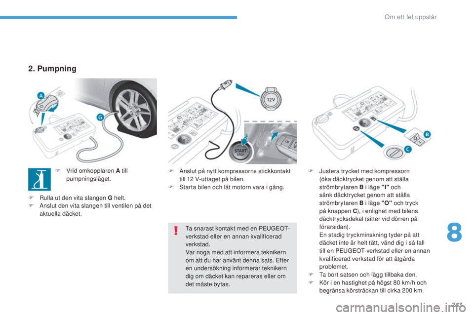 Peugeot 308 2017  Ägarmanual (in Swedish) 243
308_sv_Chap08_en-cas-de-panne_ed01-2016
F Anslut på nytt kompressorns stickkontakt 
till 12 V-uttaget på bilen.
F
 
S
 tarta bilen och låt motorn vara i gång. F
 J ustera trycket med kompresso