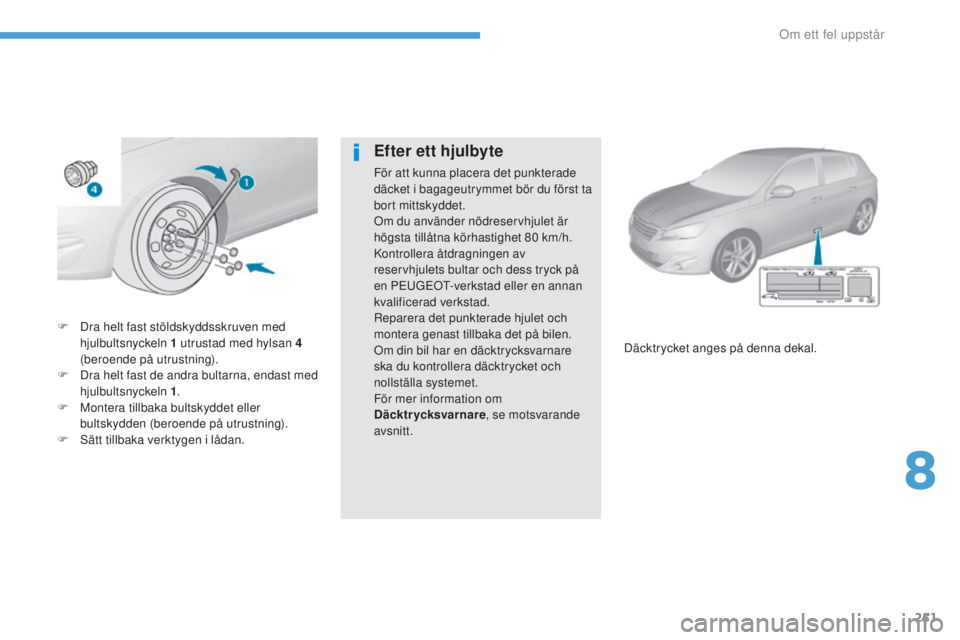 Peugeot 308 2017  Ägarmanual (in Swedish) 251
308_sv_Chap08_en-cas-de-panne_ed01-2016
F Dra helt fast stöldskyddsskruven med 
hjulbultsnyckeln 1 utrustad med hylsan 4 
(beroende på utrustning).
F
 
D
 ra helt fast de andra bultarna, endast 