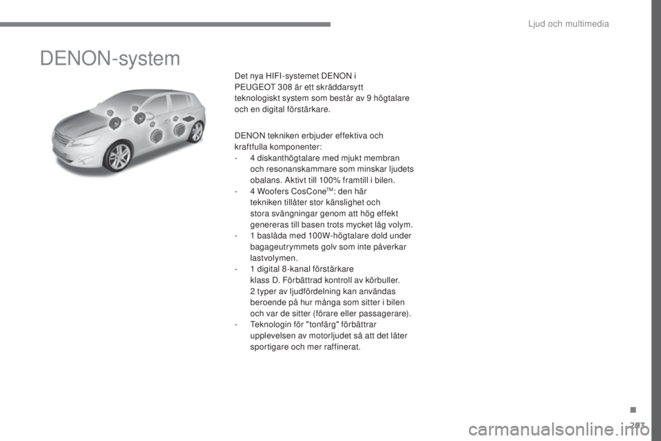 Peugeot 308 2017  Ägarmanual (in Swedish) 293
308_sv_Chap10a_DeNON_ed01-2016
DeNON-system
Det nya HIFI-systemet DeN ON i 
Pe uGeOt  308 är ett skräddarsytt 
teknologiskt
  system som består av 9 högtalare 
och en digital förstärkare.
D

