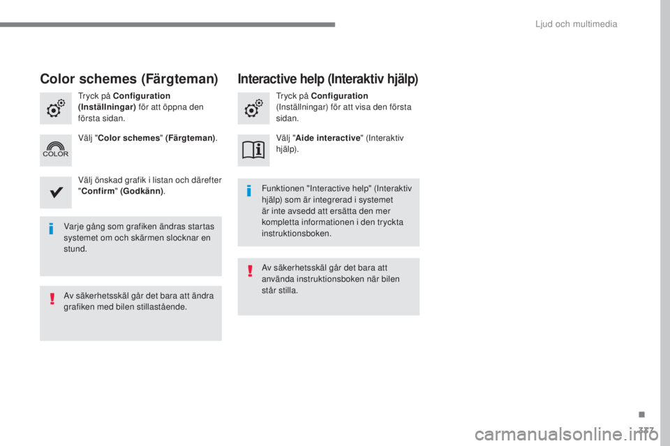 Peugeot 308 2017 Ägarmanual (in Swedish) 337
308_sv_Chap10b_SMeGplus_ed01-2016
Varje gång som grafiken ändras startas
systemet om och skärmen slocknar en
stund.Funktionen "Interactive help" (Interaktiv
hjälp) som är integrera Peugeot 308 2017 Ägarmanual (in Swedish) 337
308_sv_Chap10b_SMeGplus_ed01-2016
Varje gång som grafiken ändras startas
systemet om och skärmen slocknar en
stund.Funktionen "Interactive help" (Interaktiv
hjälp) som är integrera