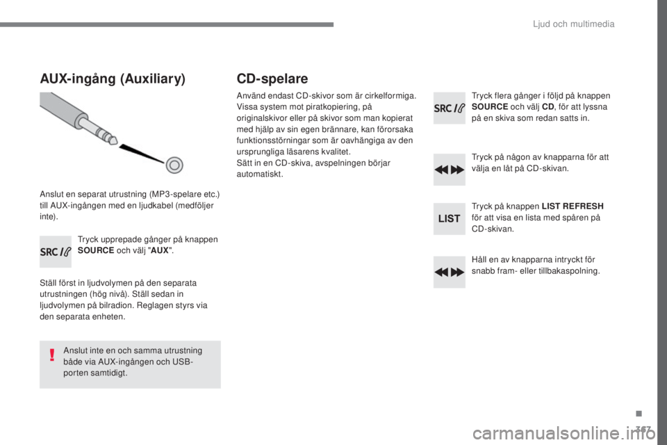 Peugeot 308 2017 Ägarmanual (in Swedish) 367
308_sv_Chap10c_RD45_ed01-2016
AUX-ingång (Auxiliary)
Anslut en separat utrustning (MP3-spelare etc.)
till AuX-ingången med en ljudkabel (medföljer
i nte).
tr
yck upprepade gånger på knappe Peugeot 308 2017 Ägarmanual (in Swedish) 367
308_sv_Chap10c_RD45_ed01-2016
AUX-ingång (Auxiliary)
Anslut en separat utrustning (MP3-spelare etc.)
till AuX-ingången med en ljudkabel (medföljer
i nte).
tr
yck upprepade gånger på knappe