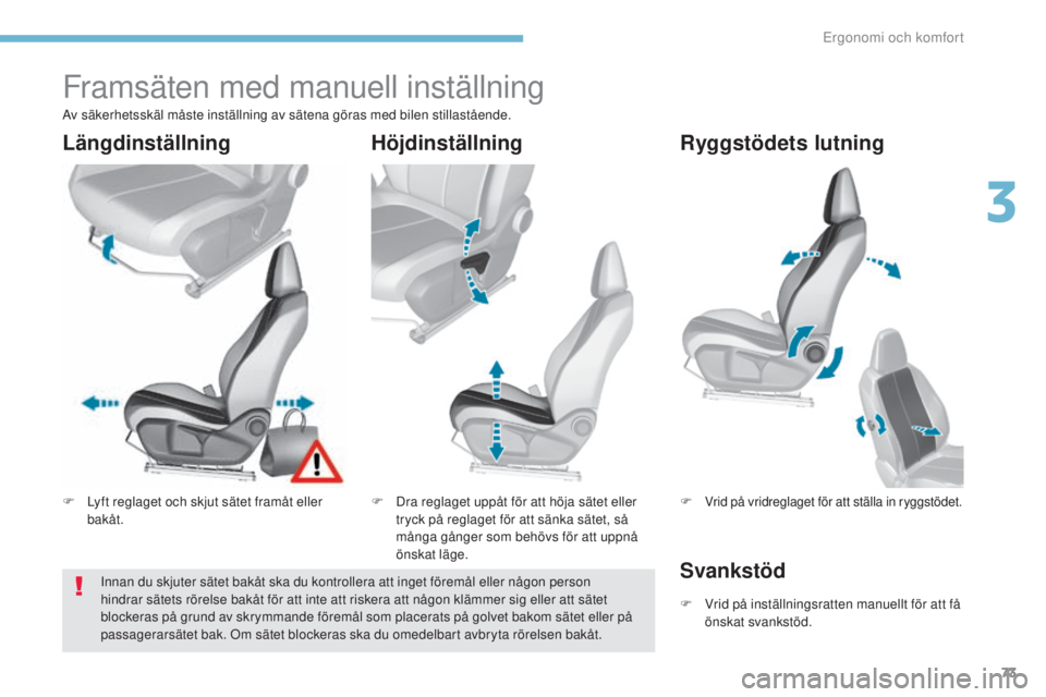 Peugeot 308 2017 Ägarmanual (in Swedish) 73
308_sv_Chap03_ergonomie-et-confort_ed01-2016
Framsäten med manuell inställning
F Lyft reglaget och skjut sätet framåt eller bakåt. F
D ra reglaget uppåt för att höja sätet eller
tryck p Peugeot 308 2017 Ägarmanual (in Swedish) 73
308_sv_Chap03_ergonomie-et-confort_ed01-2016
Framsäten med manuell inställning
F Lyft reglaget och skjut sätet framåt eller bakåt. F
D ra reglaget uppåt för att höja sätet eller
tryck p