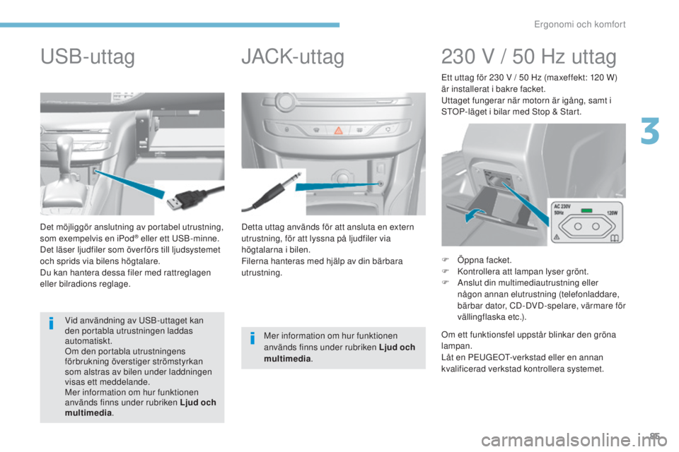 Peugeot 308 2017 Ägarmanual (in Swedish) 85
308_sv_Chap03_ergonomie-et-confort_ed01-2016
Detta uttag används för att ansluta en extern
utrustning, för att lyssna på ljudfiler via
högtalarna i bilen.
Filerna hanteras med hjälp av din Peugeot 308 2017 Ägarmanual (in Swedish) 85
308_sv_Chap03_ergonomie-et-confort_ed01-2016
Detta uttag används för att ansluta en extern
utrustning, för att lyssna på ljudfiler via
högtalarna i bilen.
Filerna hanteras med hjälp av din