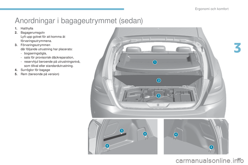 Peugeot 308 2017 Ägarmanual (in Swedish) 87
308_sv_Chap03_ergonomie-et-confort_ed01-2016
Anordningar i bagageutrymmet (sedan)
1. Hatthylla
2. B agagerumsgolv
L
yft upp golvet för att komma åt
förvaringsutrymmena.
3.
Förvaringsutry Peugeot 308 2017 Ägarmanual (in Swedish) 87
308_sv_Chap03_ergonomie-et-confort_ed01-2016
Anordningar i bagageutrymmet (sedan)
1. Hatthylla
2. B agagerumsgolv
L
yft upp golvet för att komma åt
förvaringsutrymmena.
3.
Förvaringsutry