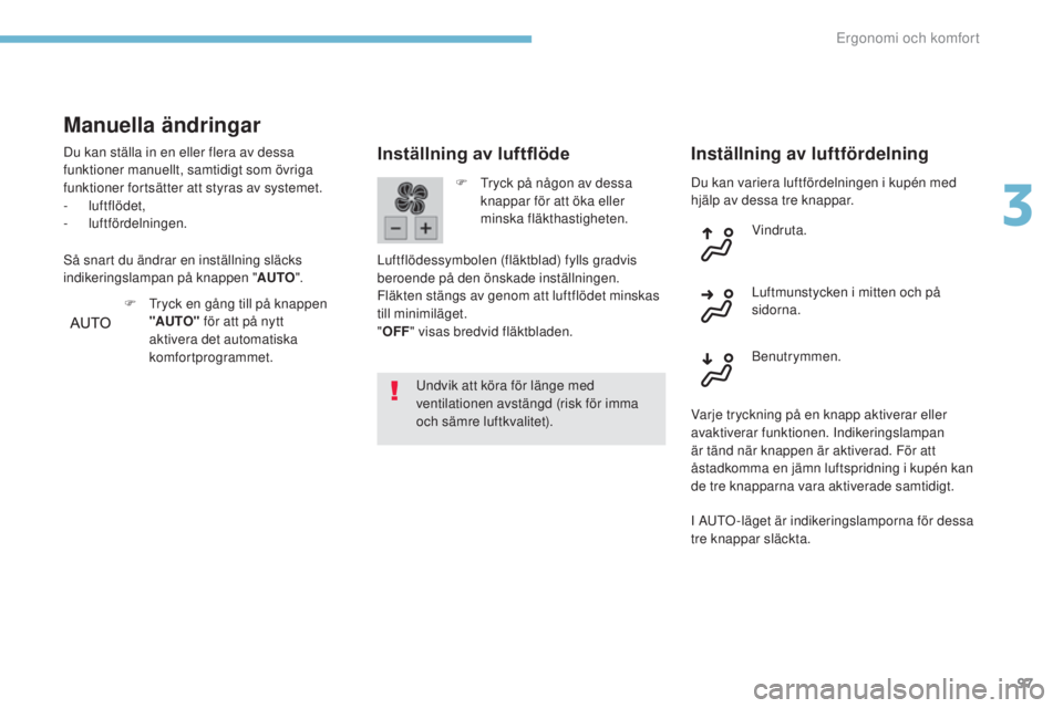 Peugeot 308 2017  Ägarmanual (in Swedish) 97
308_sv_Chap03_ergonomie-et-confort_ed01-2016
Du kan variera luftfördelningen i kupén med 
hjälp av dessa tre knappar.
Inställning av luftflöde
undvik att köra för länge med 
ventilationen a
