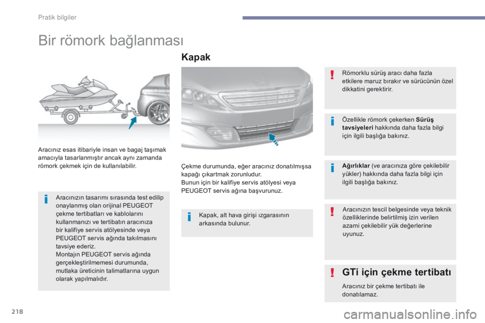Peugeot 308 2017  Kullanım Kılavuzu (in Turkish) 218
308_tr_Chap07_info-pratiques_ed01-2016
Bir römork bağlanması
Aracınızın tasarımı sırasında test edilip 
onaylanmış olan orijinal PEUGEOT 
çekme tertibatları ve kablolarını 
kullanm