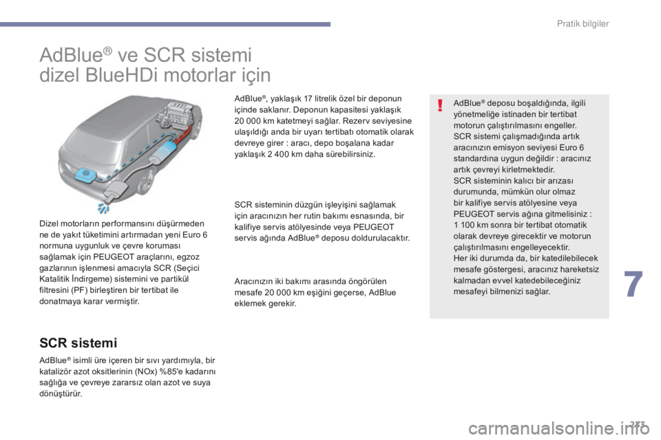 Peugeot 308 2017 Kullanım Kılavuzu (in Turkish) 233
308_tr_Chap07_info-pratiques_ed01-2016
AdBlue® ve SCR sistemi
dizel BlueHDi motorlar için
Dizel motorların per formansını düşürmeden
ne de yakıt tüketimini artırmadan yeni Euro 6
n
or Peugeot 308 2017 Kullanım Kılavuzu (in Turkish) 233
308_tr_Chap07_info-pratiques_ed01-2016
AdBlue® ve SCR sistemi
dizel BlueHDi motorlar için
Dizel motorların per formansını düşürmeden
ne de yakıt tüketimini artırmadan yeni Euro 6
n
or