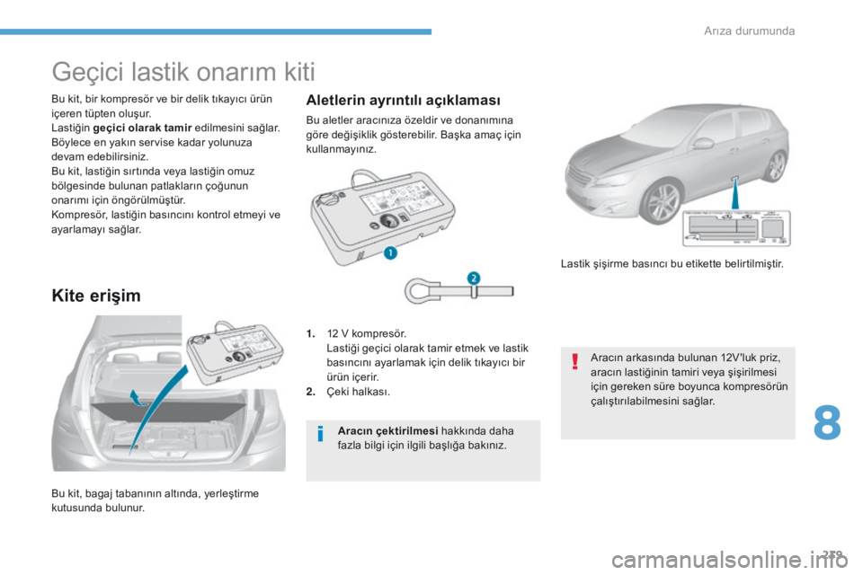 Peugeot 308 2017 Kullanım Kılavuzu (in Turkish) 239
308_tr_Chap08_En-cas-de-panne_ed01-2016
Bu kit, bagaj tabanının altında, yerleştirme
kutusunda bulunur. Bu kit, bir kompresör ve bir delik tıkayıcı ürün
içeren tüpten oluşur.
Lasti Peugeot 308 2017 Kullanım Kılavuzu (in Turkish) 239
308_tr_Chap08_En-cas-de-panne_ed01-2016
Bu kit, bagaj tabanının altında, yerleştirme
kutusunda bulunur. Bu kit, bir kompresör ve bir delik tıkayıcı ürün
içeren tüpten oluşur.
Lasti