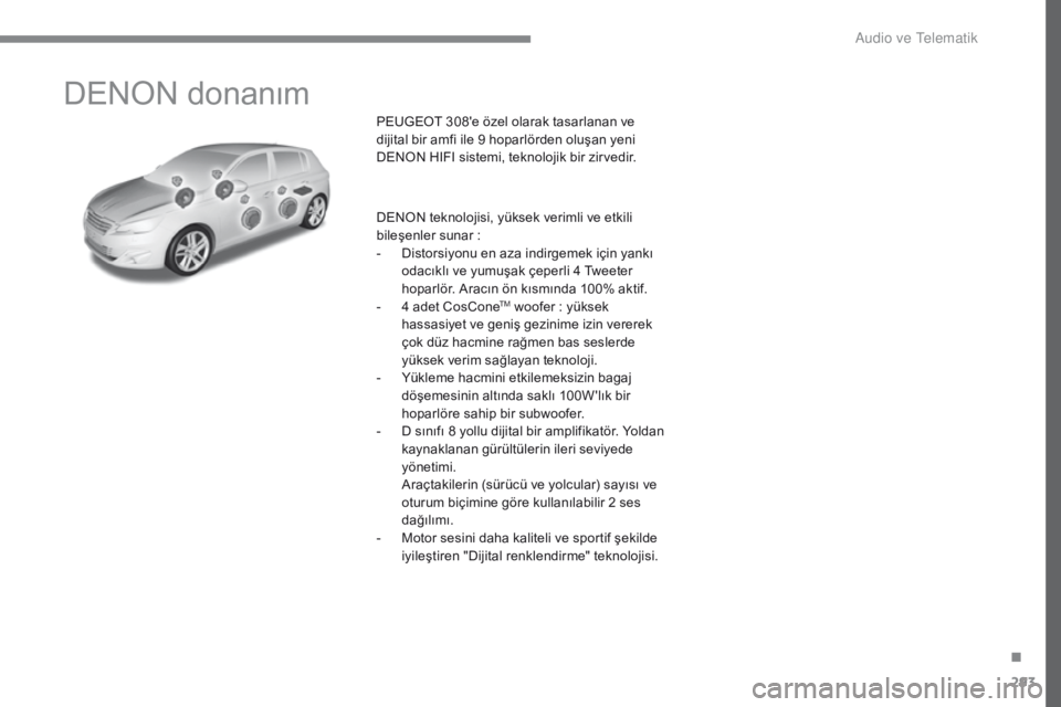 Peugeot 308 2017  Kullanım Kılavuzu (in Turkish) 293
308_tr_Chap10a_DENON_ed01-2016
DENON donanım
PEUGEOT 308'e özel olarak tasarlanan ve 
dijital bir amfi ile 9 hoparlörden oluşan yeni 
DENON HIFI sistemi, teknolojik bir zirvedir.
DENON tek