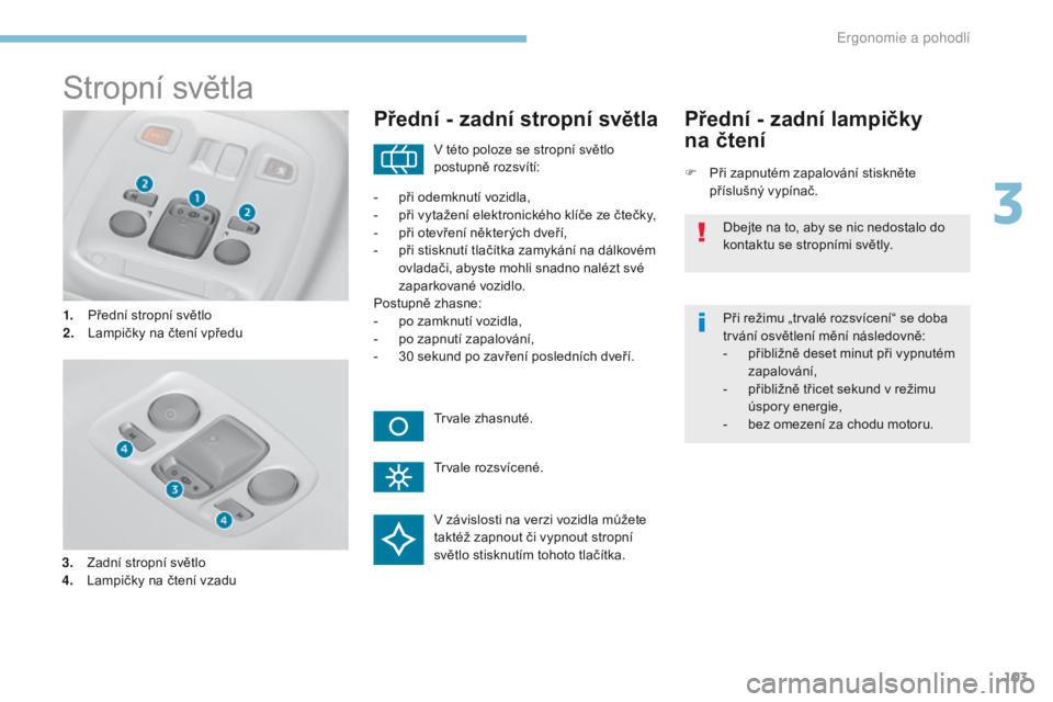 Peugeot 308 2017  Návod k obsluze (in Czech) 103
308_cs_Chap03_ergonomie-et-confort_ed01-2016
Stropní světla
1. Přední stropní světlo
2. Lampičky na čtení vpředu
Přední - zadní stropní světla
F Při zapnutém zapalování stiskně