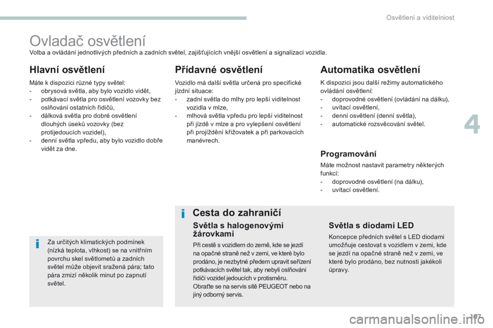 Peugeot 308 2017 Návod k obsluze (in Czech) 107
308_cs_Chap04_eclairage-et-visibilite_ed01-2016
Ovladač osvětlení
Hlavní osvětleníPřídavné osvětleníAutomatika osvětlení
Za určitých klimatických podmínek
(nízká teplota, vlhko Peugeot 308 2017 Návod k obsluze (in Czech) 107
308_cs_Chap04_eclairage-et-visibilite_ed01-2016
Ovladač osvětlení
Hlavní osvětleníPřídavné osvětleníAutomatika osvětlení
Za určitých klimatických podmínek
(nízká teplota, vlhko