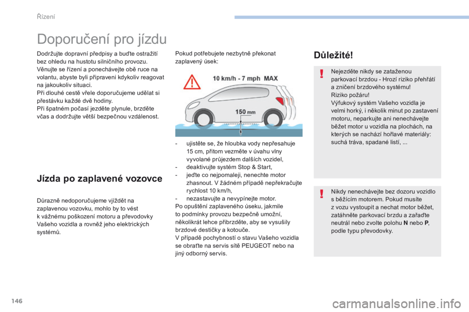 Peugeot 308 2017  Návod k obsluze (in Czech) 146
308_cs_Chap06_conduite_ed01-2016
Doporučení pro jízdu
Dodržujte dopravní předpisy a buďte ostražití 
bez ohledu na hustotu silničního provozu.
Věnujte se řízení a ponechávejte obě