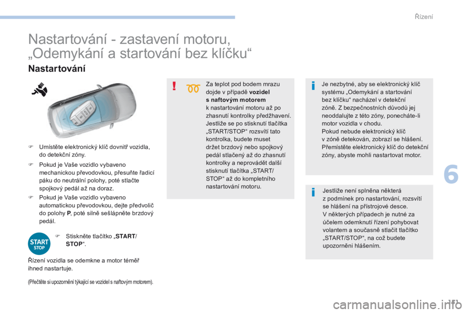 Peugeot 308 2017  Návod k obsluze (in Czech) 151
308_cs_Chap06_conduite_ed01-2016
Za teplot pod bodem mrazu 
dojde v případě vozidel 
s naftovým motorem 
k  nastartování motoru až po 
zhasnutí kontrolky předžhavení.
Jestliže se po st