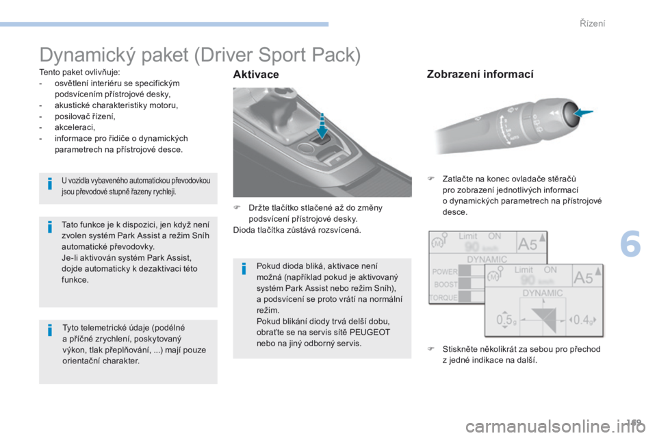Peugeot 308 2017 Návod k obsluze (in Czech) 169
308_cs_Chap06_conduite_ed01-2016
Dynamický paket (Driver Sport Pack)
Tento paket ovlivňuje:
- o světlení interiéru se specifickým
podsvícením přístrojové desky,
-
a
kustické charak Peugeot 308 2017 Návod k obsluze (in Czech) 169
308_cs_Chap06_conduite_ed01-2016
Dynamický paket (Driver Sport Pack)
Tento paket ovlivňuje:
- o světlení interiéru se specifickým
podsvícením přístrojové desky,
-
a
kustické charak