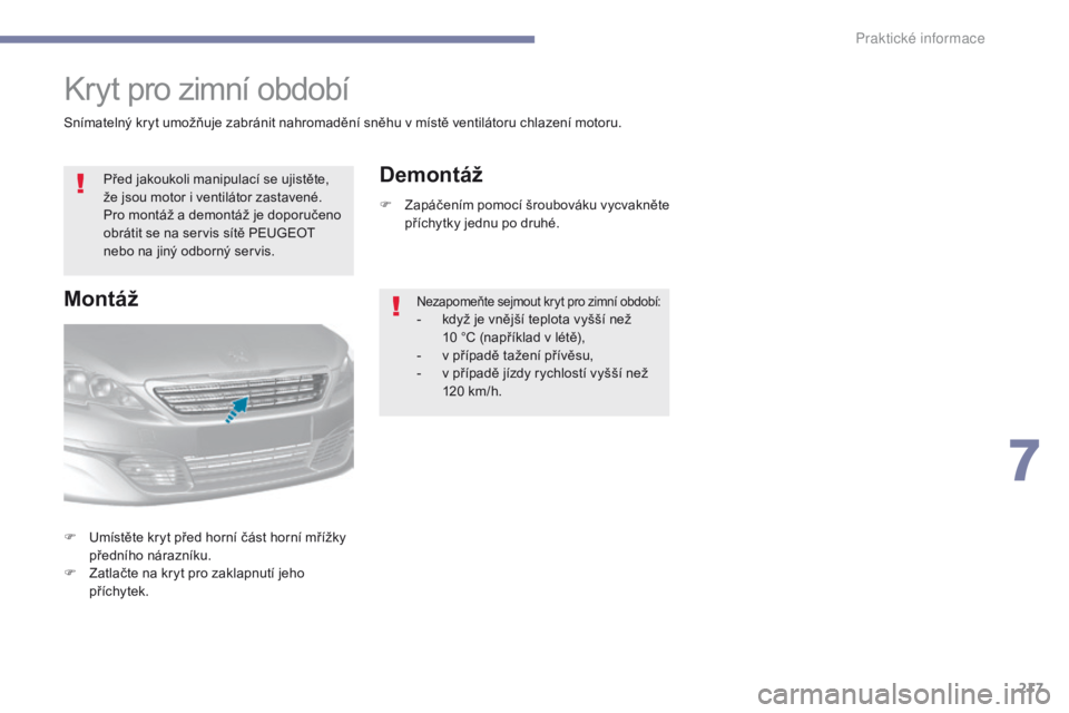 Peugeot 308 2017  Návod k obsluze (in Czech) 217
308_cs_Chap07_info-pratiques_ed01-2016
Kryt pro zimní období
Před jakoukoli manipulací se ujistěte, 
že jsou motor i ventilátor zastavené. 
Pro montáž a  demontáž je doporučeno 
obrá