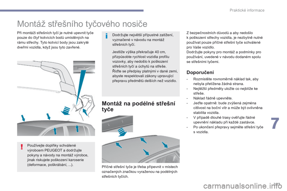 Peugeot 308 2017  Návod k obsluze (in Czech) 223
308_cs_Chap07_info-pratiques_ed01-2016
Montáž střešního tyčového nosiče
Dodržujte největší přípustné zatížení, 
vyznačené v  návodu na montáž 
střešních tyčí.
Při mont