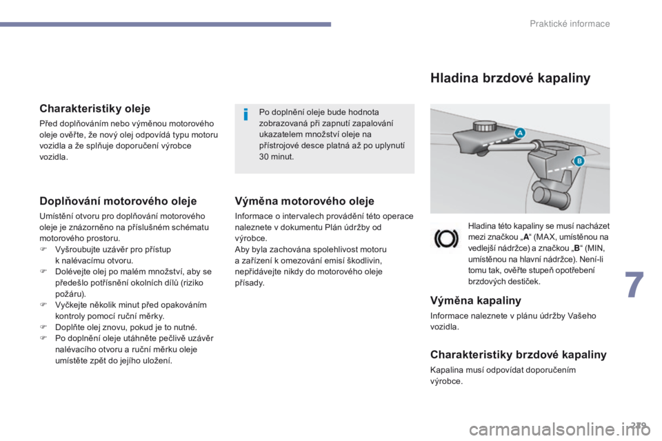 Peugeot 308 2017  Návod k obsluze (in Czech) 229
308_cs_Chap07_info-pratiques_ed01-2016
Charakteristiky oleje
Před doplňováním nebo výměnou motorového 
oleje ověř te, že nový olej odpovídá typu motoru 
vozidla a  že splňuje doporu