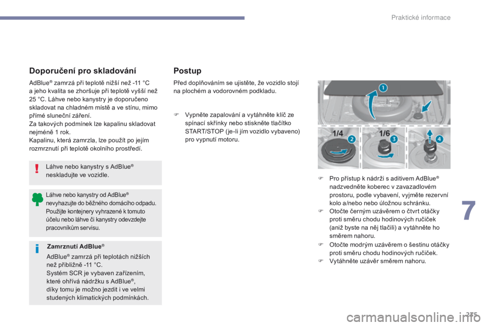 Peugeot 308 2017  Návod k obsluze (in Czech) 235
308_cs_Chap07_info-pratiques_ed01-2016
Doporučení pro skladování
Láhve nebo kanystry s AdBlue® 
neskladujte ve vozidle.
AdBlue
® zamrzá při teplotě nižší než -11 °C 
a
 
jeho kvalit