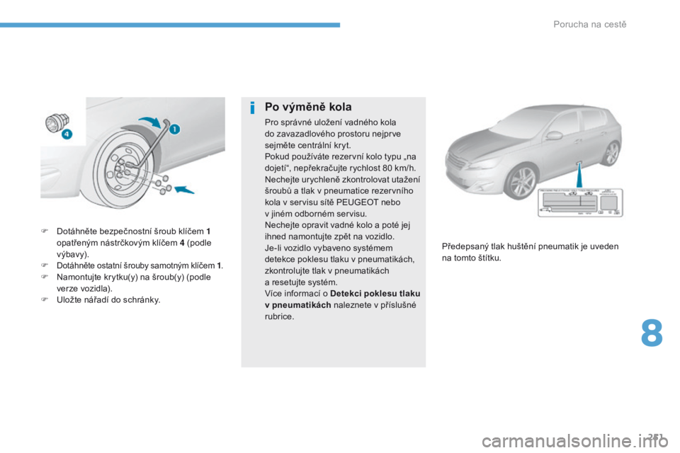 Peugeot 308 2017  Návod k obsluze (in Czech) 251
308_cs_Chap08_En-cas-de-panne_ed01-2016
F Dotáhněte bezpečnostní šroub klíčem 1 opatřeným nástrčkovým klíčem 4 (podle 
výbavy).
F
 
Dotáhněte ostatní šrouby samotným klíčem 1