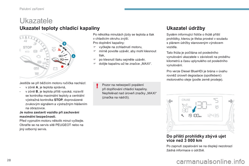 Peugeot 308 2017  Návod k obsluze (in Czech) 28
Ukazatel teploty chladicí kapaliny
Jestliže se při běžícím motoru ručička nachází:
- v z óně A, je teplota správná,
-
 
v z
 óně B, je teplota příliš vysoká; rozsvítí 
se kon