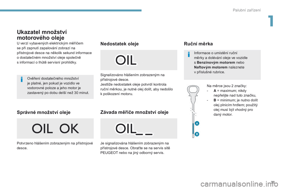 Peugeot 308 2017  Návod k obsluze (in Czech) 31
308_cs_Chap01_instruments-de-bord_ed01-2016
Ukazatel množství 
motorového oleje
U verzí vybavených elektrickým měřičem 
se při zapnutí zapalování zobrazí na 
přístrojové desce na n