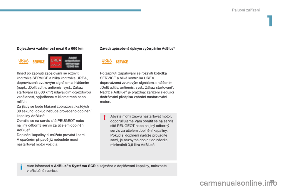 Peugeot 308 2017  Návod k obsluze (in Czech) 33
308_cs_Chap01_instruments-de-bord_ed01-2016
Dojezdová vzdálenost mezi 0 a 600 km
Ihned po zapnutí zapalování se rozsvítí 
kontrolka SERVICE a bliká kontrolka UREA, 
doprovázená zvukovým 