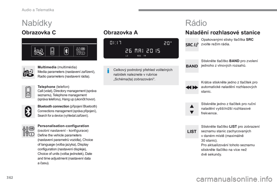 Peugeot 308 2017 Návod k obsluze (in Czech) 362
308_cs_Chap10c_RD45_ed01-2016
Nabídky
Obrazovka C
Multimedia (multimédia)
Media parameters (nastavení zařízení),
Radio parameters (nastavení rádia).
Telephone (telefon)
Call (volat), Dir Peugeot 308 2017 Návod k obsluze (in Czech) 362
308_cs_Chap10c_RD45_ed01-2016
Nabídky
Obrazovka C
Multimedia (multimédia)
Media parameters (nastavení zařízení),
Radio parameters (nastavení rádia).
Telephone (telefon)
Call (volat), Dir