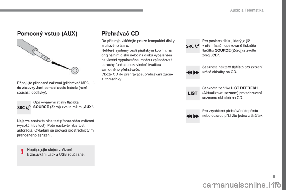 Peugeot 308 2017  Návod k obsluze (in Czech) 367
308_cs_Chap10c_RD45_ed01-2016
Pomocný vstup (AUX)
Připojujte přenosné zařízení (přehrávač MP3, ...) 
d o zásuvky Jack pomocí audio kabelu (není 
součástí dodávky).
Opakovanými st