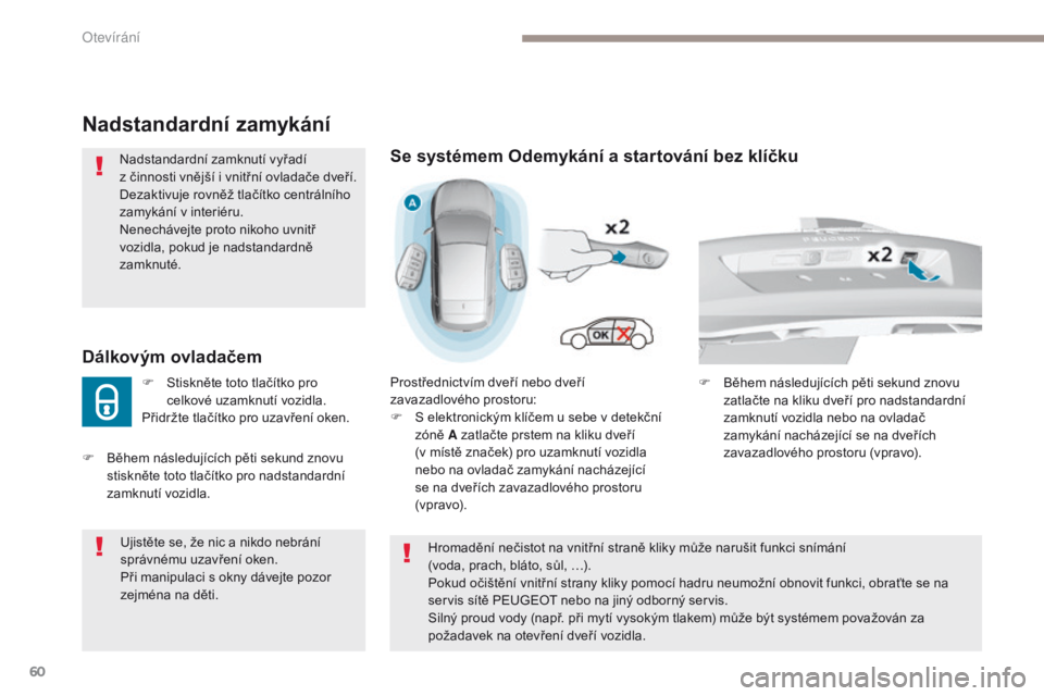 Peugeot 308 2017  Návod k obsluze (in Czech) 60
308_cs_Chap02_ouvertures_ed01-2016
Nadstandardní zamykání
Nadstandardní zamknutí vyřadí 
z  činnosti vnější i vnitřní ovladače dveří.
Dezaktivuje rovněž tlačítko centrálního 

