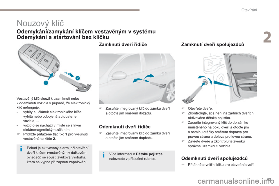 Peugeot 308 2017  Návod k obsluze (in Czech) 63
308_cs_Chap02_ouvertures_ed01-2016
Nouzový klíč
Odemykání/zamykání klíčem vestavěným v systému 
Odemykání a  
s
 tartování bez klíčku
Vestavěný klíč slouží k uzamknutí nebo