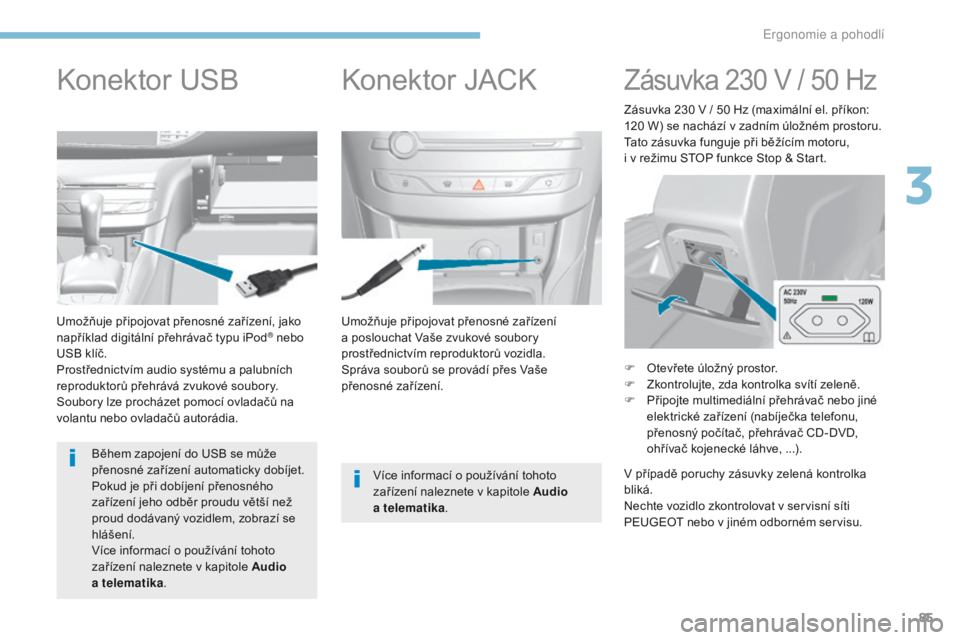 Peugeot 308 2017  Návod k obsluze (in Czech) 85
308_cs_Chap03_ergonomie-et-confort_ed01-2016
Umožňuje připojovat přenosné zařízení 
a poslouchat Vaše zvukové soubory 
prostřednictvím reproduktorů vozidla.
Správa souborů se provád