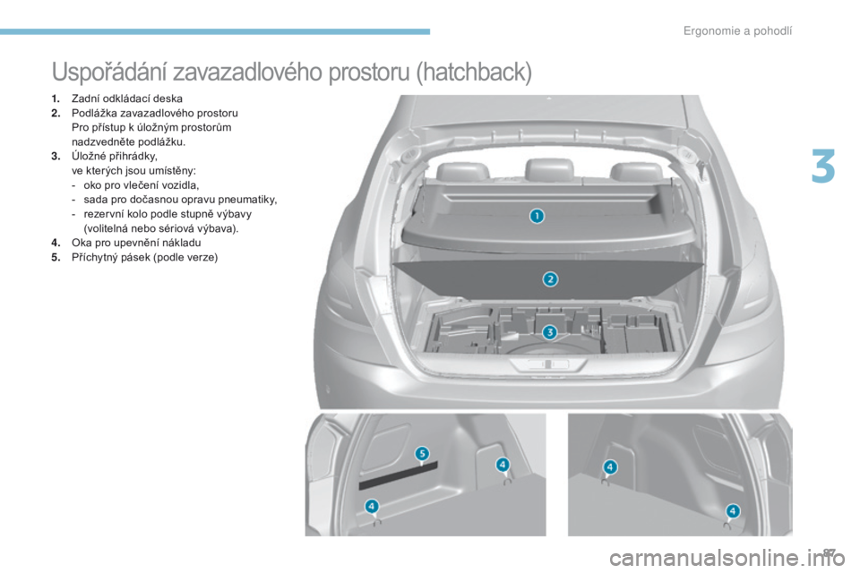 Peugeot 308 2017 Návod k obsluze (in Czech) 87
308_cs_Chap03_ergonomie-et-confort_ed01-2016
Uspořádání zavazadlového prostoru (hatchback)
1. Zadní odkládací deska
2. Podlážka zavazadlového prostoru
P
ro přístup k úložným pros Peugeot 308 2017 Návod k obsluze (in Czech) 87
308_cs_Chap03_ergonomie-et-confort_ed01-2016
Uspořádání zavazadlového prostoru (hatchback)
1. Zadní odkládací deska
2. Podlážka zavazadlového prostoru
P
ro přístup k úložným pros