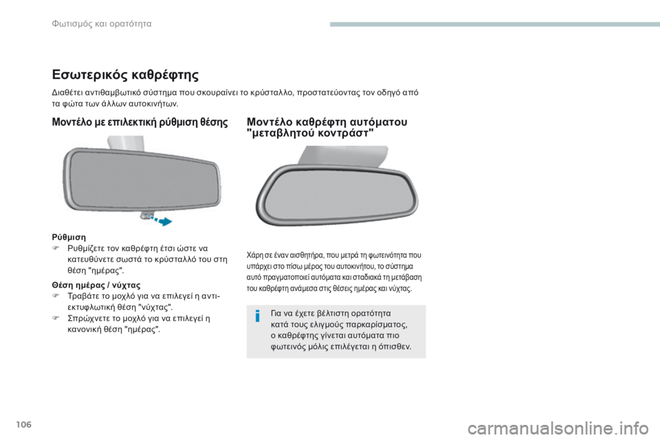 Peugeot 308 2017  Εγχειρίδιο χρήσης (in Greek) 106
308_el_Chap04_eclairage-et-visibilite_ed01-2016
Εσωτερικός καθρέφτης
Διαθέτει αντιθαμβωτικό σύστημα που σκουραίνει το κρύσταλ 