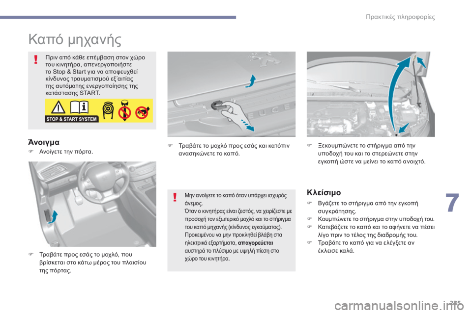 Peugeot 308 2017  Εγχειρίδιο χρήσης (in Greek) 225
308_el_Chap07_info-pratiques_ed01-2016
Καπό μηχανής
Πριν από κάθε επέμβαση στον χώρο 
του κινητήρα, απενεργοποιήστε 
το Stop  & St