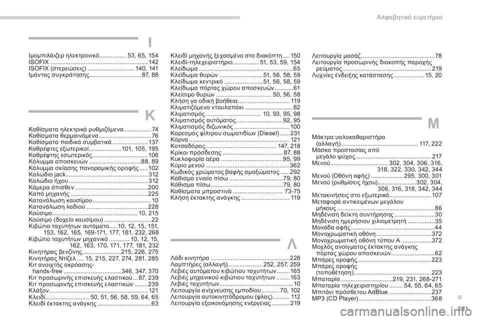 Peugeot 308 2017 Εγχειρίδιο χρήσης (in Greek) 381
308_el_Chap11_index-alpha_ed01-2016
Καθίσματα ηλεκτρικά ρυθμιζόμενα ................74
Κ αθίσματα θερμαινόμενα ............................... 76
Peugeot 308 2017 Εγχειρίδιο χρήσης (in Greek) 381
308_el_Chap11_index-alpha_ed01-2016
Καθίσματα ηλεκτρικά ρυθμιζόμενα ................74
Κ αθίσματα θερμαινόμενα ............................... 76