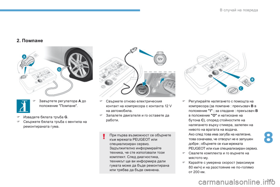 Peugeot 308 2017  Ръководство за експлоатация (in Bulgarian) 243
308_bg_Chap08_En-cas-de-panne_ed01-2016
F Свържете отново електрическия контакт на компресора с контакта 12 V 
на автомобила.
F
 