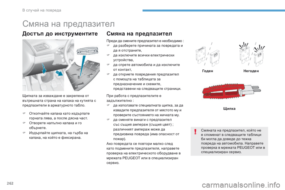 Peugeot 308 2017  Ръководство за експлоатация (in Bulgarian) 262
308_bg_Chap08_En-cas-de-panne_ed01-2016
F Oткопчайте капака като издърпате горната лява, a после дясна част.
F
 
O
 творете напълн